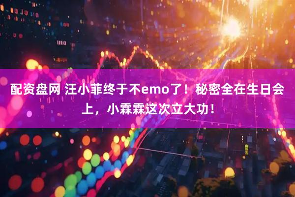 配资盘网 汪小菲终于不emo了！秘密全在生日会上，小霖霖这次立大功！