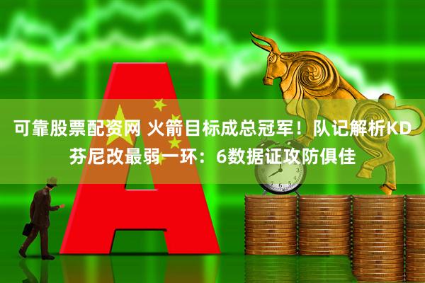 可靠股票配资网 火箭目标成总冠军！队记解析KD芬尼改最弱一环：6数据证攻防俱佳