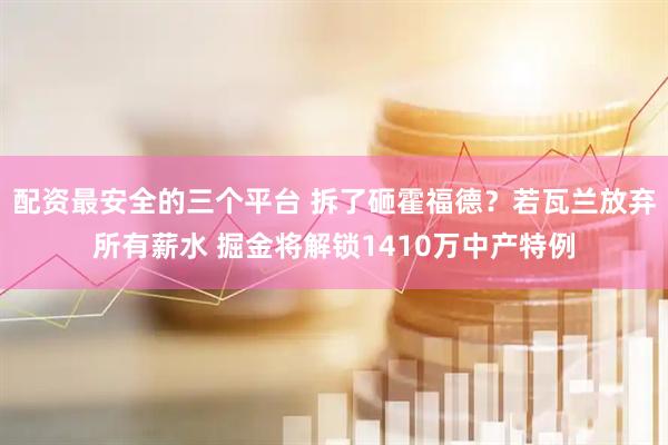 配资最安全的三个平台 拆了砸霍福德？若瓦兰放弃所有薪水 掘金将解锁1410万中产特例
