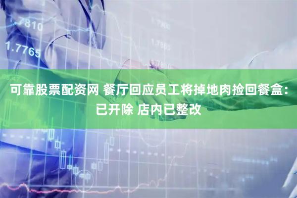 可靠股票配资网 餐厅回应员工将掉地肉捡回餐盒：已开除 店内已整改