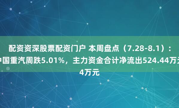配资资深股票配资门户 本周盘点（7.28-8.1）：中国重汽周跌5.01%，主力资金合计净流出524.44万元