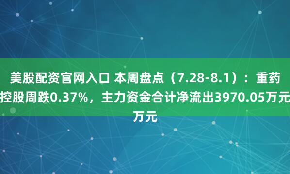 美股配资官网入口 本周盘点（7.28-8.1）：重药控股周跌0.37%，主力资金合计净流出3970.05万元