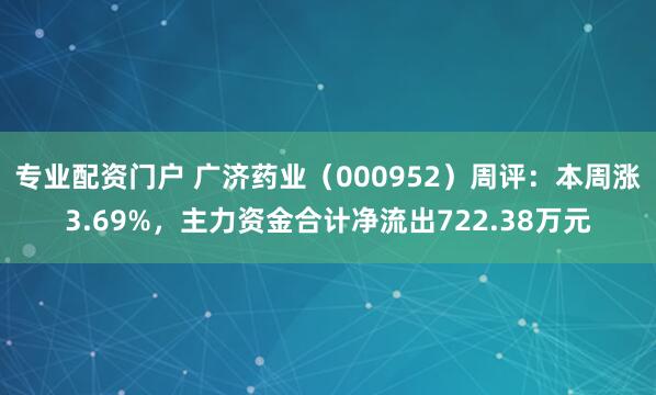 专业配资门户 广济药业（000952）周评：本周涨3.69%，主力资金合计净流出722.38万元