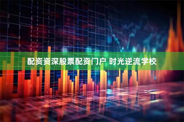 配资资深股票配资门户 时光逆流学校