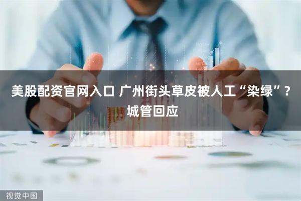 美股配资官网入口 广州街头草皮被人工“染绿”？ 城管回应