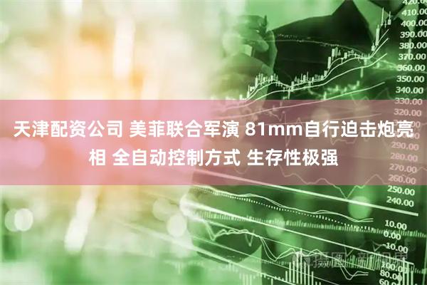 天津配资公司 美菲联合军演 81mm自行迫击炮亮相 全自动控制方式 生存性极强
