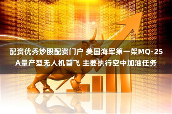 配资优秀炒股配资门户 美国海军第一架MQ-25A量产型无人机首飞 主要执行空中加油任务