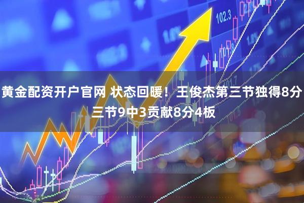黄金配资开户官网 状态回暖！王俊杰第三节独得8分 三节9中3贡献8分4板