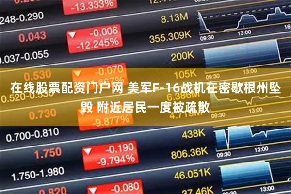 在线股票配资门户网 美军F-16战机在密歇根州坠毁 附近居民一度被疏散